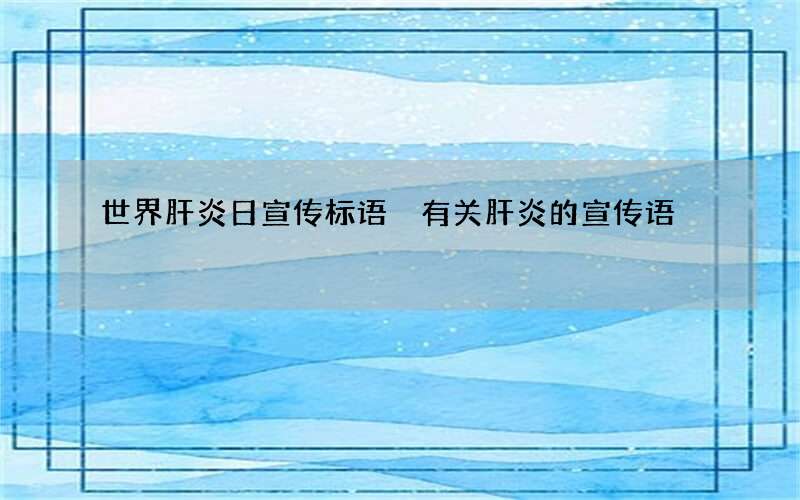 世界肝炎日宣传标语 有关肝炎的宣传语